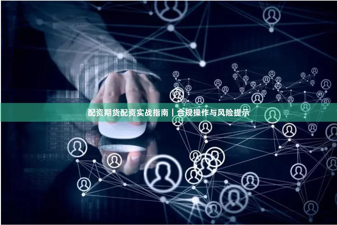 配资期货配资实战指南｜合规操作与风险提示