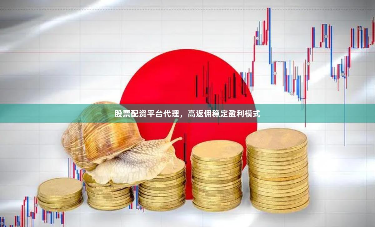 股票配资平台代理，高返佣稳定盈利模式