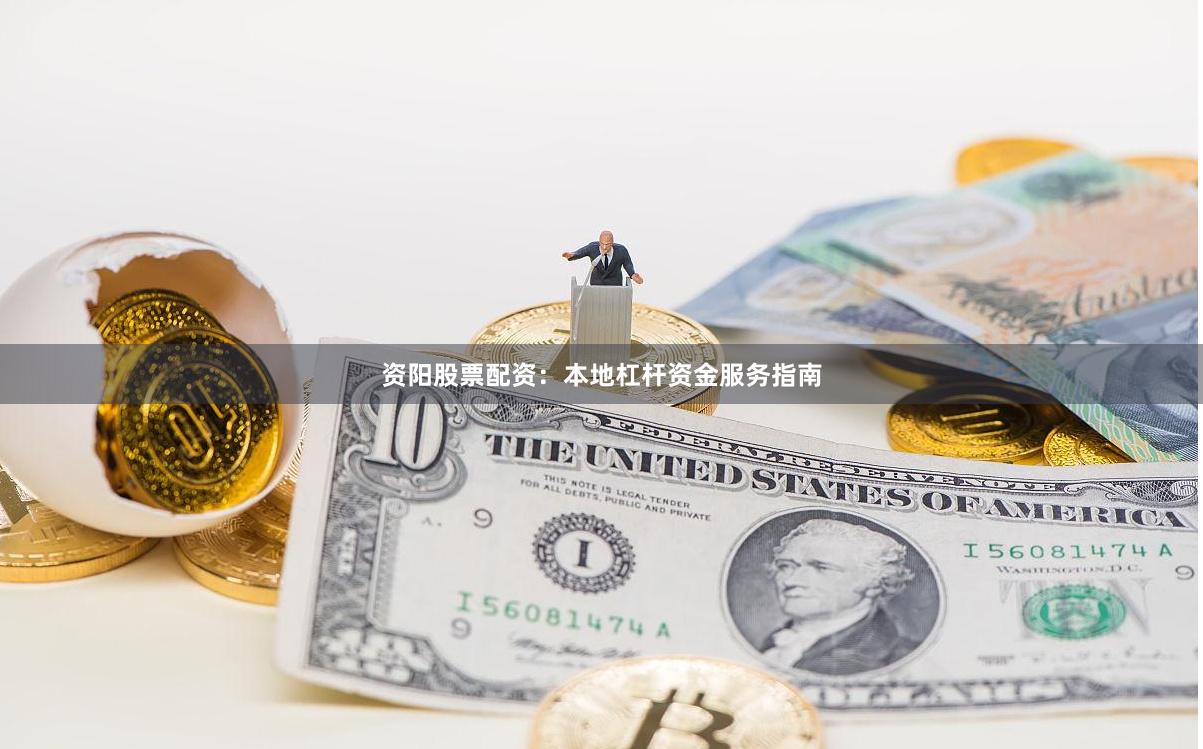 资阳股票配资：本地杠杆资金服务指南