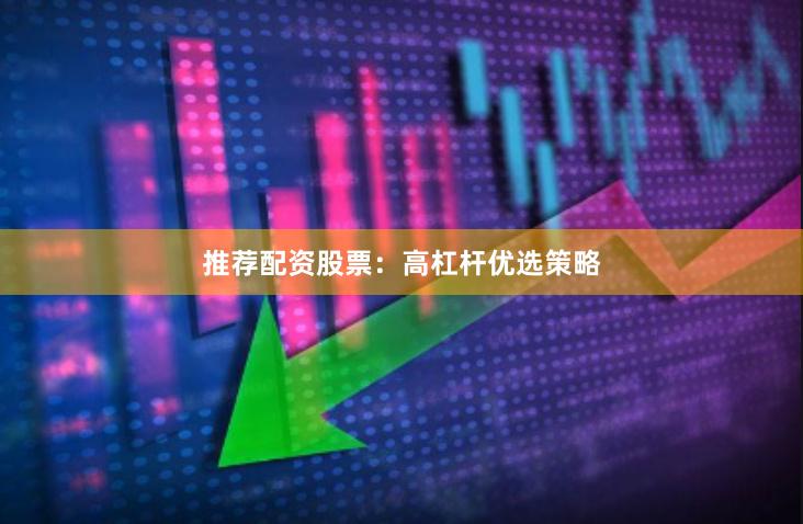 推荐配资股票：高杠杆优选策略