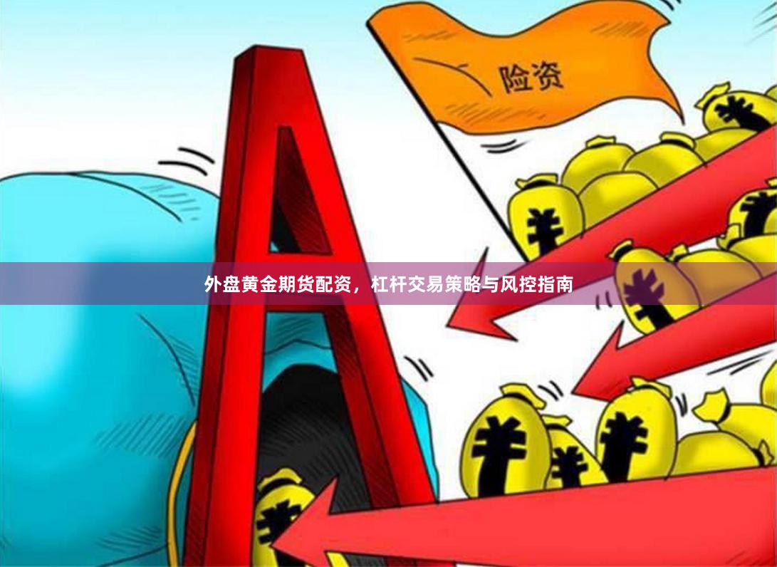 外盘黄金期货配资，杠杆交易策略与风控指南