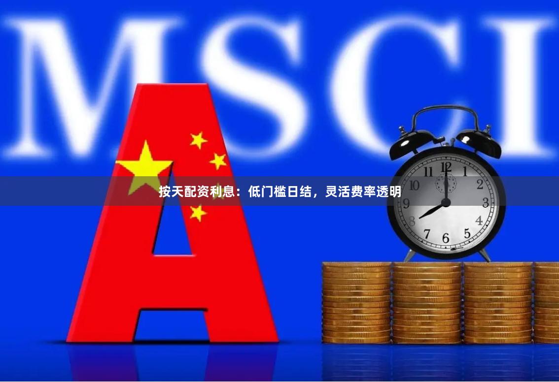 按天配资利息：低门槛日结，灵活费率透明