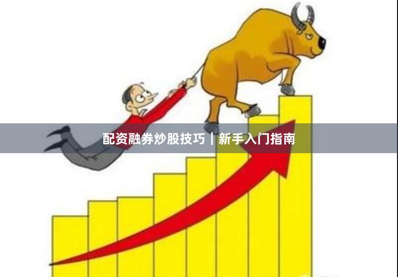 配资融券炒股技巧｜新手入门指南