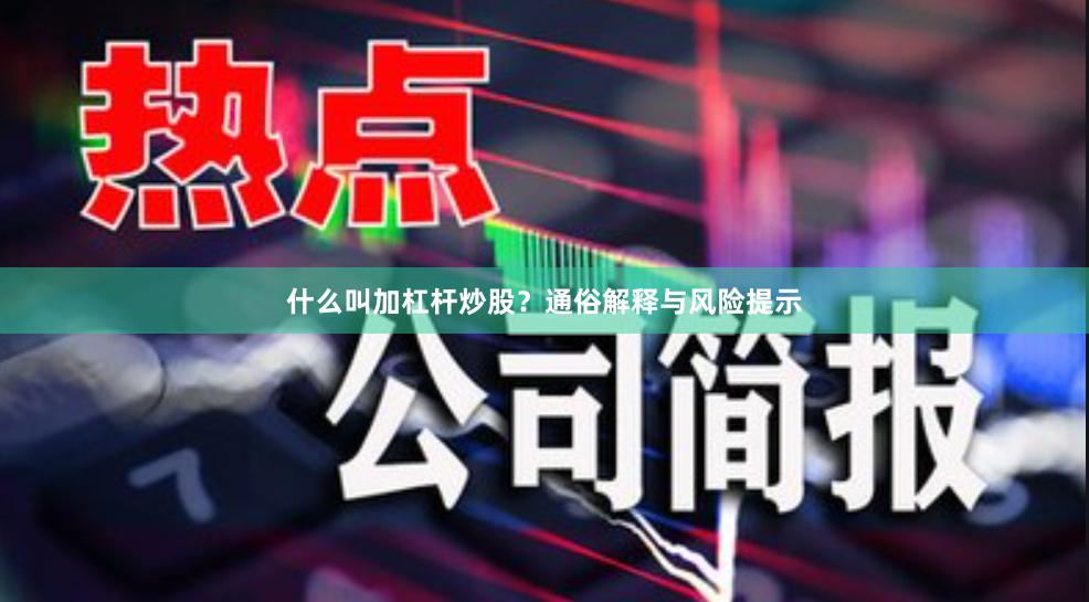什么叫加杠杆炒股?通俗解释与风险提示