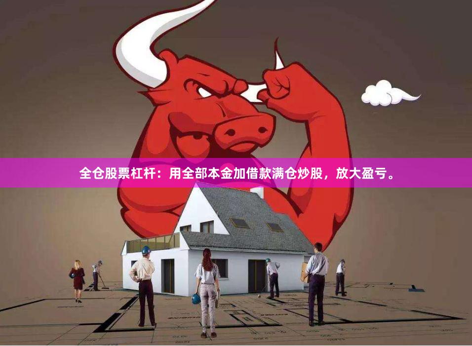 全仓股票杠杆:用全部本金加借款满仓炒股,放大盈亏。