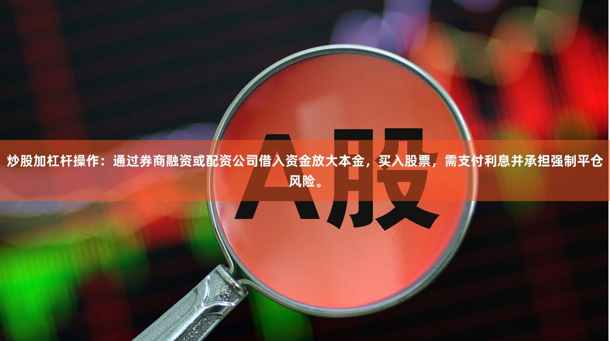 炒股加杠杆操作：通过券商融资或配资公司借入资金放大本金，买入股票，需支付利息并承担强制平仓风险。