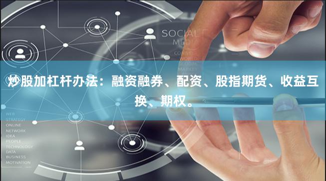 炒股加杠杆办法：融资融券、配资、股指期货、收益互换、期权。